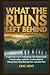 What The Ruins Left Behind by Eric Kent