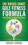 The Wicked Smart Golf Fitness Formula: Train Smarter. Hit Longer. Play Forever.