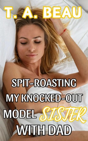 Spit-Roasting My Knocked-Out Model Sister With Dad (ebook)