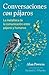 Conversaciones con pájaros: La metafísica de la comunicación entre pájaros y humanos (Spanish Edition)
