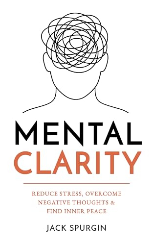 Mental Clarity: Reduce Stress, Overcome Negative Thoughts & Find Inner Peace (Kindle Edition)