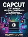 CapCut Video Software User Guide for Beginners : The Quickest Way to Amazing Editing Projects (Edit Like a Pro)