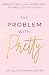 The Problem with Pretty: Be...