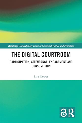 The Digital Courtroom: Participation, Attendance, Engagement and Consumption (Routledge Contemporary Issues in Criminal Justice and Procedure)