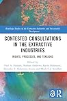 Contested Consultations in the Extractive Industries: Rights, Processes, and Tensions (Routledge Studies of the Extractive Industries and Sustainable Development)
