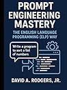 Prompt Engineering Mastery: The English Language Programming (ELP) Way (AI Mastery Series: ChatGPT, Prompt Engineering & English Language Programming)