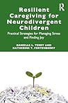Resilient Caregiving for Neurodivergent Children: Practical Strategies for Managing Stress and Finding Joy