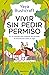 Vivir sin pedir permiso / A Life Without Asking Permission (Spanish Edition)