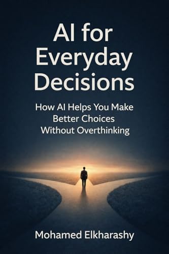 AI for Everyday Decisions: How AI Helps You Make Better Choices Without Overthinking (Kindle Edition)