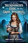A Necromancer's Guide to Grave Mistakes by Melissa Wright