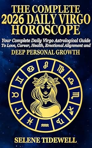 The Complete 2026 Daily Virgo Horoscope: Your Complete Daily Virgo Astrological Guide to Love, Career, Health, Emotional Balance and Meaningful Personal Growth