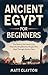 Ancient Egypt for Beginners: The Story of the Land of the Pharaohs Simplified for People Who Slept Through History Class (Past Made Simple)