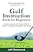 The Definitive Golf Instruction Book for Beginners: Simple Lessons and Proven Drills to Build a Consistent, Confident Golf Swing