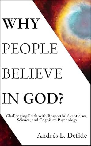 Why People Believe in God: 19 Questions: Challenging Faith with Respectful Skepticism, Science, and Cognitive Psychology