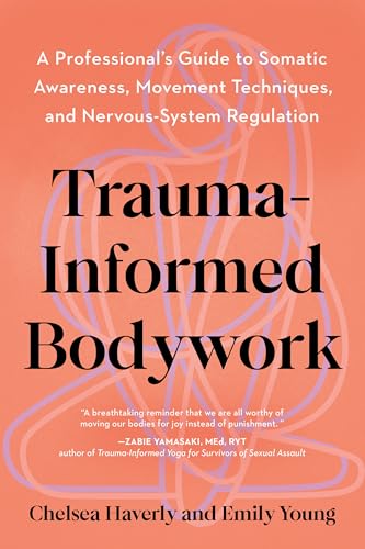 Trauma-Informed Bodywork: A Professional's Guide to Somatic Awareness, Movement Techniques, and Nervous System Regulation (Paperback)