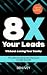 8X Your Leads Without Losin...