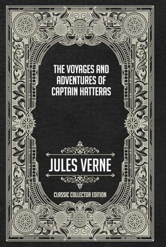The Voyages and Adventures of Captain Hatteras - Classic Collector Edition