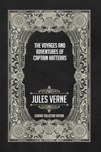 The Voyages and Adventures of Captain Hatteras - Classic Collector Edition
