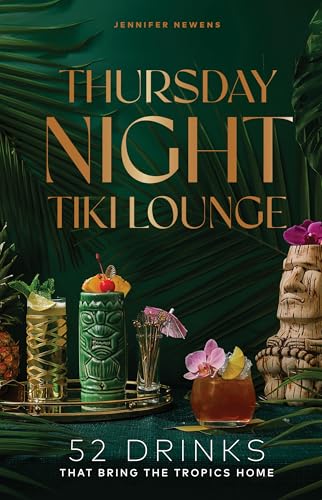 Thursday Night Tiki Lounge: 52 Drinks that Bring the Tropics Home (Cheers to the Week)