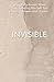 Invisible: Living Fully-Kno...