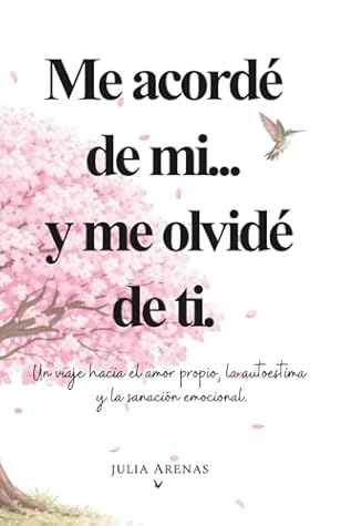 Me acordé de mi... y me olvidé de ti.: Un viaje hacia el amor propio, la autoestima y la sanación emocional. (Spanish Edition)