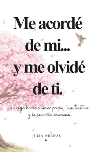 Me acordé de mi... y me olvidé de ti.: Un viaje hacia el amor propio, la autoestima y la sanación emocional. (Spanish Edition)