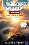 Changing Course Gracefully: A Guided Travel Journal for Calm, Clarity, and Self-Trust Changing Course Gracefully: A Guided Travel Journal for Calm, Clarity, and Self-Trust