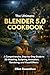 The Ultimate Blender 5.0 Cookbook by Elliot Ravenshaw