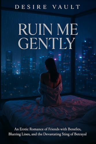 Ruin Me Gently: An Erotic Romance of Friends with Benefits, Blurring Lines, and the Devastating Sting of Betrayal (Kindle Edition)