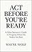 Act Before You’re Ready: A ...