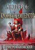 Андрей. Книга 6: Кровавый Император