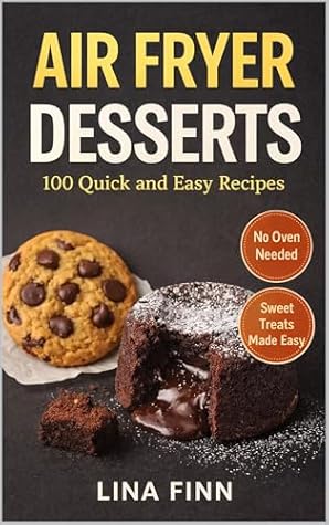 Air Fryer Desserts: 100 Quick and Easy Recipes (Air Fryer Desserts and Snacks Series)