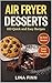 Air Fryer Desserts: 100 Quick and Easy Recipes (Air Fryer Desserts and Snacks Series)