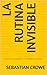 La Rutina Invisible by Sebastian Crowe