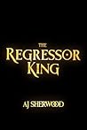 The Regressor King by AJ Sherwood