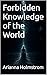 Forbidden Knowledge of the World by Arianna Holmstrom