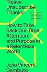 Book cover for Please Unsubscribe, Thanks!: How to Take Back Our Time, Attention, and Purpose in a World Designed to Bury Us in Bullshit