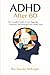 ADHD After 60: The Complete Guide to Late Diagnosis, Treatment, and Thriving in Your Senior Years