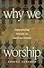 Why We Worship: Experiencin...