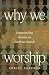 Why We Worship: Experiencing Heaven on Earth at Church