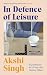 In Defence of Leisure by Akshi Singh In Defence of Leisure by Akshi Singh
