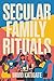 Secular Family Rituals: For...