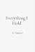 Everything I Hold by S. Ember