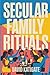 Secular Family Rituals: For...