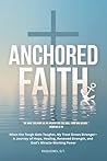 ANCHORED FAITH: When the Tough Gets Tougher, My Trust Grows Stronger— A Journey of Hope, Healing, Renewed Strength, and God’s Miracle-Working Power