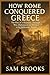 How Rome Conquered Greece: ...