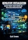 QEMU/KVM VIRTUALIZATION: BUILD YOUR LINUX HOMELAB AND CLOUD INFRASTRUCTURE: COMPLETE GUIDE TO VM MANAGEMENT, GPU PASSTHROUGH, NETWORKING, AND AUTOMATION WITH LIBVIRT AND VIRT-MANAGER