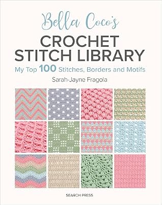 Bella Coco's Crochet Stitch Library: My Top 100 Stitches, Borders And Motifs