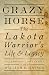 Crazy Horse: The Lakota Warrior's Life & Legacy