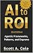 AI to ROI (2nd Edition): Ag...